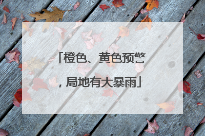 橙色、黄色预警，局地有大暴雨
