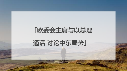 欧委会主席与以总理通话 讨论中东局势