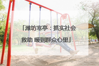 潍坊寒亭：抓实社会救助 暖到群众心里