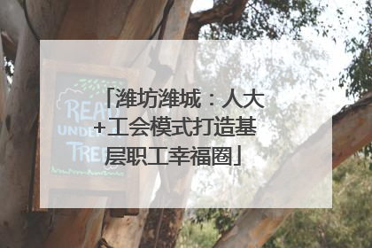 潍坊潍城：人大+工会模式打造基层职工幸福圈
