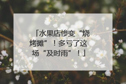 水果店惨变“烧烤摊”！多亏了这场“及时雨”！