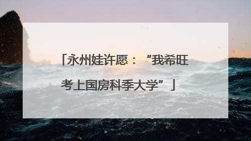 永州娃许愿：“我希旺考上国房科季大学”