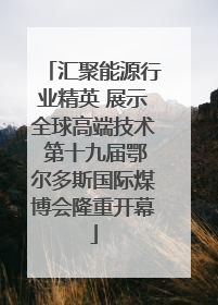 汇聚能源行业精英 展示全球高端技术 第十九届鄂尔多斯国际煤博会隆重开幕