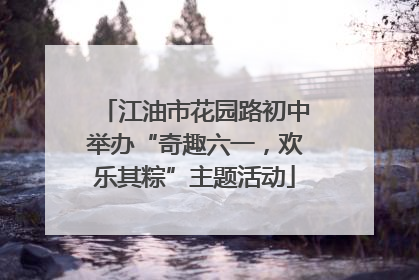 江油市花园路初中举办“奇趣六一，欢乐其粽”主题活动
