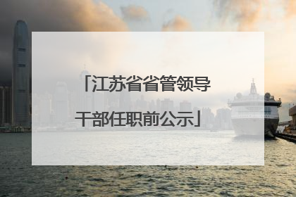 江苏省省管领导干部任职前公示