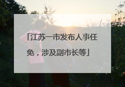 江苏一市发布人事任免，涉及副市长等