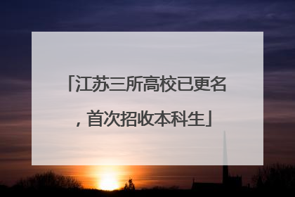 江苏三所高校已更名，首次招收本科生