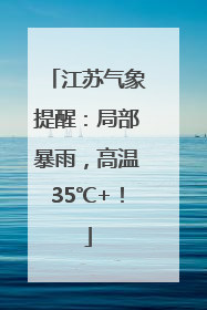 江苏气象提醒：局部暴雨，高温35℃+！