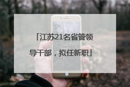 江苏21名省管领导干部，拟任新职