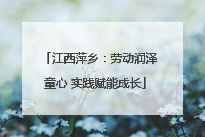 江西萍乡：劳动润泽童心 实践赋能成长