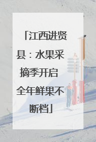 江西进贤县：水果采摘季开启 全年鲜果不断档