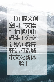 江豚文创空间“交集”惊艳中山码头！公交记忆+骑行驿站打造城市文化新体验