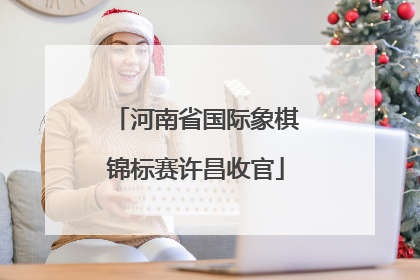 河南省国际象棋锦标赛许昌收官