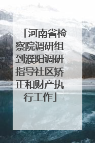 河南省检察院调研组到濮阳调研指导社区矫正和财产执行工作