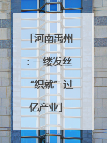 河南禹州：一缕发丝“织就”过亿产业