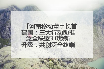 河南移动董事长首建国：三大行动助推泛全联盟3.0焕新升级，共创泛全终端万亿级产业生态