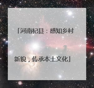 河南杞县：感知乡村新貌，传承本土文化