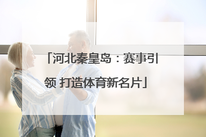 河北秦皇岛：赛事引领 打造体育新名片