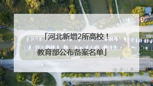 河北新增2所高校！教育部公布备案名单
