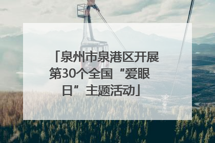 泉州市泉港区开展第30个全国“爱眼日”主题活动