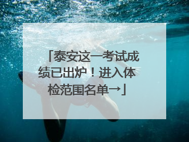 泰安这一考试成绩已出炉！进入体检范围名单→