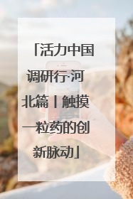 活力中国调研行·河北篇丨触摸一粒药的创新脉动