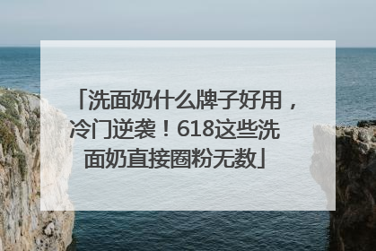洗面奶什么牌子好用，冷门逆袭！618这些洗面奶直接圈粉无数