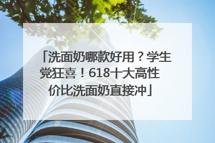 洗面奶哪款好用？学生党狂喜！618十大高性价比洗面奶直接冲
