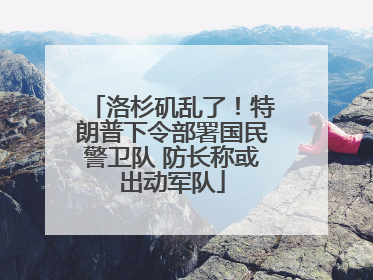 洛杉矶乱了！特朗普下令部署国民警卫队 防长称或出动军队