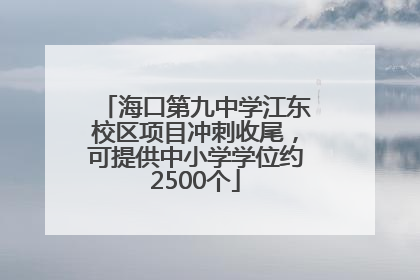 海口第九中学江东校区项目冲刺收尾，可提供中小学学位约2500个