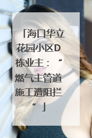 海口华立花园小区D栋业主：“燃气主管道施工遭阻拦”