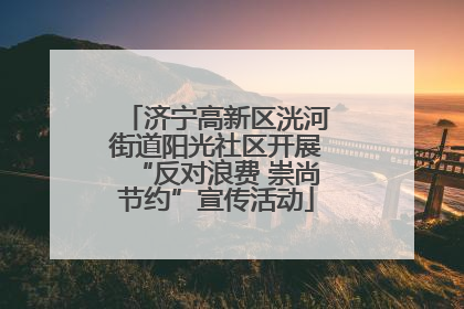 济宁高新区洸河街道阳光社区开展“反对浪费 崇尚节约”宣传活动