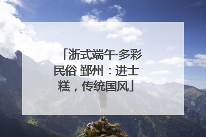 浙式端午·多彩民俗 鄞州：进士糕，传统国风
