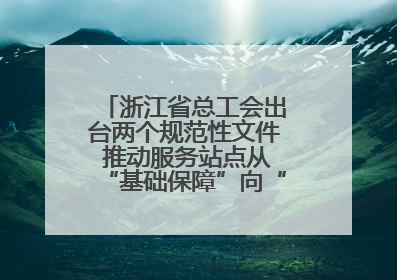 浙江省总工会出台两个规范性文件 推动服务站点从“基础保障”向“品质服务”跃升