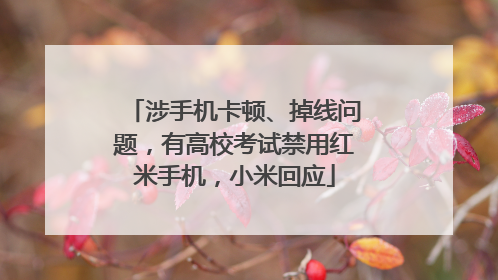 涉手机卡顿、掉线问题，有高校考试禁用红米手机，小米回应