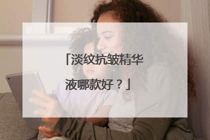 淡纹抗皱精华液哪款好？