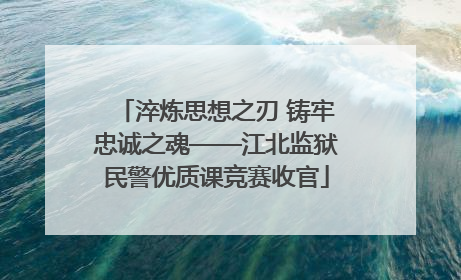 淬炼思想之刃 铸牢忠诚之魂——江北监狱民警优质课竞赛收官