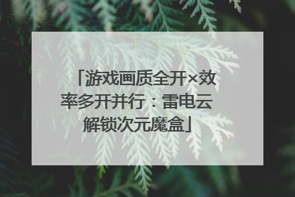 游戏画质全开×效率多开并行：雷电云解锁次元魔盒