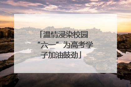 温情浸染校园 “六一”为高考学子加油鼓劲