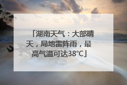 湖南天气：大部晴天，局地雷阵雨，最高气温可达38℃