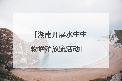 湖南开展水生生物增殖放流活动