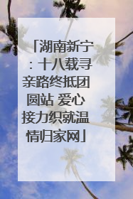 湖南新宁：十八载寻亲路终抵团圆站 爱心接力织就温情归家网