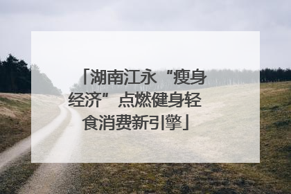 湖南江永“瘦身经济”点燃健身轻食消费新引擎
