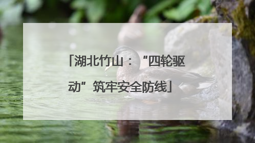湖北竹山：“四轮驱动”筑牢安全防线