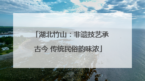 湖北竹山：非遗技艺承古今 传统民俗韵味浓