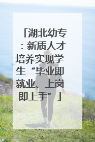 湖北幼专：新质人才培养实现学生“毕业即就业、上岗即上手”