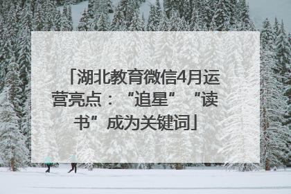 湖北教育微信4月运营亮点：“追星”“读书”成为关键词