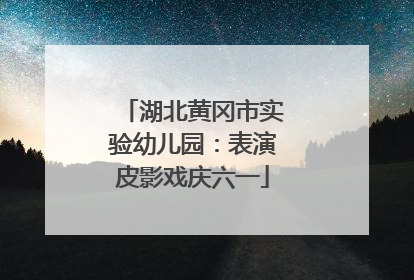湖北黄冈市实验幼儿园：表演皮影戏庆六一