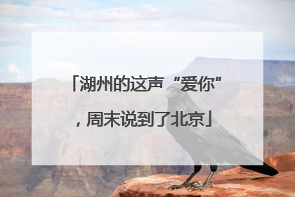 湖州的这声“爱你”，周末说到了北京