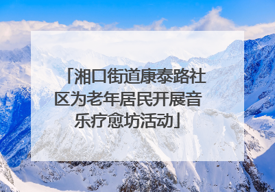 湘口街道康泰路社区为老年居民开展音乐疗愈坊活动